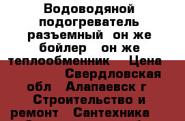 Водоводяной подогреватель разъемный (он же бойлер),(он же теплообменник) › Цена ­ 105 000 - Свердловская обл., Алапаевск г. Строительство и ремонт » Сантехника   . Свердловская обл.,Алапаевск г.